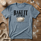 Bake it Anyway T-Shirt